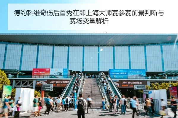 德约科维奇伤后首秀在即上海大师赛参赛前景判断与赛场变量解析